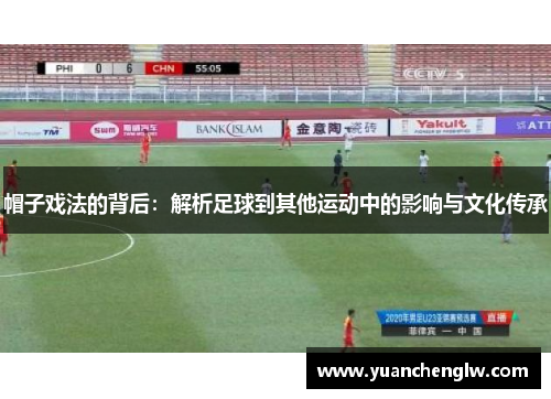 帽子戏法的背后:解析足球到其他运动中的影响与文化传承 帽子戏法的背后:解析足球到其他运动中的影响与文化传承