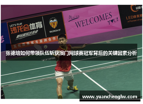 张德培如何带领队伍斩获澳门网球赛冠军背后的关键因素分析 张德培如何带领队伍斩获澳门网球赛冠军背后的关键因素分析